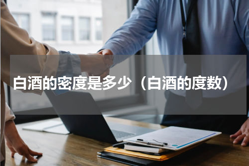 白酒的密度是多少（白酒的度数）