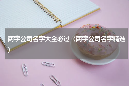 两字公司名字大全必过（两字公司名字精选）