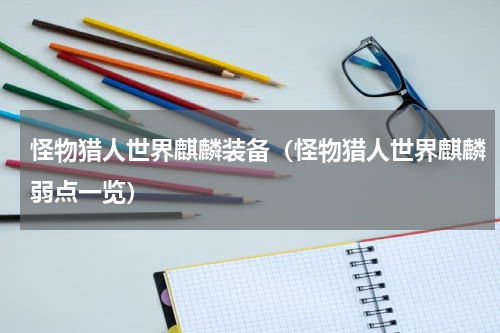 怪物猎人世界麒麟装备（怪物猎人世界麒麟弱点一览）
