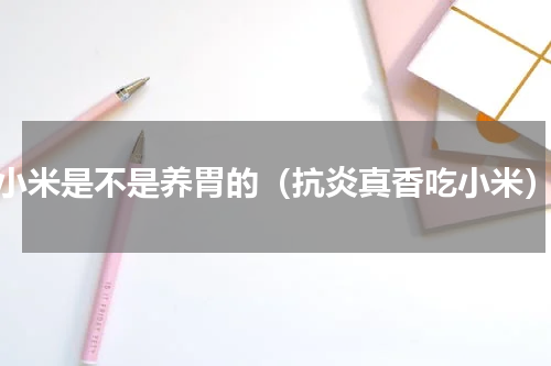 小米是不是养胃的（抗炎真香吃小米）