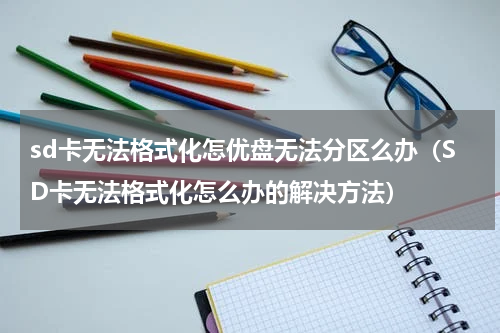 sd卡无法格式化怎优盘无法分区么办（SD卡无法格式化怎么办的解决方法）