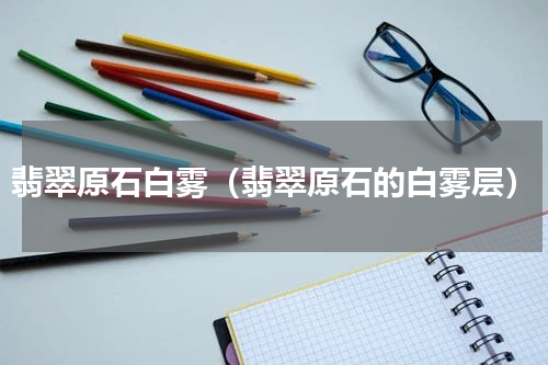 翡翠原石白雾（翡翠原石的白雾层）