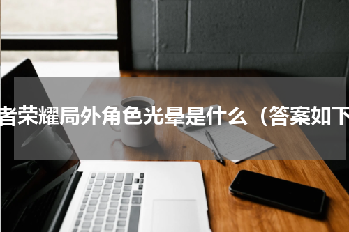 王者荣耀局外角色光晕是什么（答案如下）