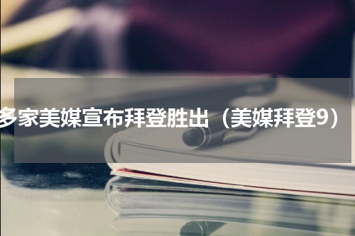 多家美媒宣布拜登胜出（美媒拜登9）