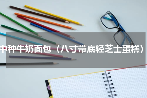 中种牛奶面包（八寸带底轻芝士蛋糕）