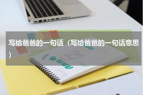 写给爸爸的一句话（写给爸爸的一句话意思）