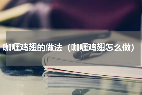 咖喱鸡翅的做法（咖喱鸡翅怎么做）