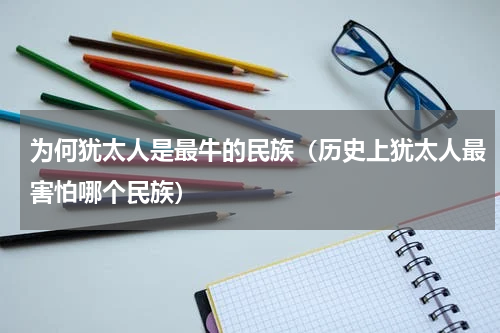 为何犹太人是最牛的民族（历史上犹太人最害怕哪个民族）