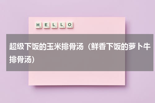 超级下饭的玉米排骨汤（鲜香下饭的萝卜牛排骨汤）