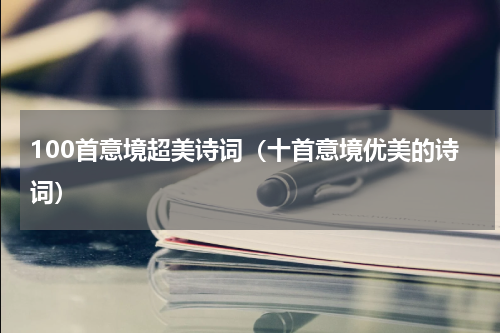 100首意境超美诗词（十首意境优美的诗词）