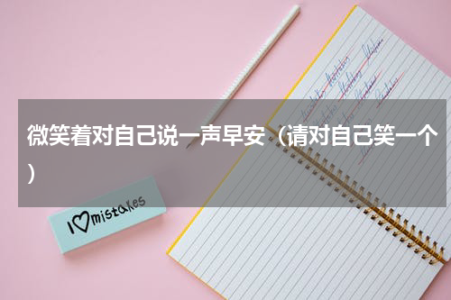 微笑着对自己说一声早安（请对自己笑一个）