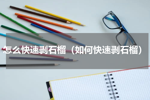 怎么快速剥石榴（如何快速剥石榴）