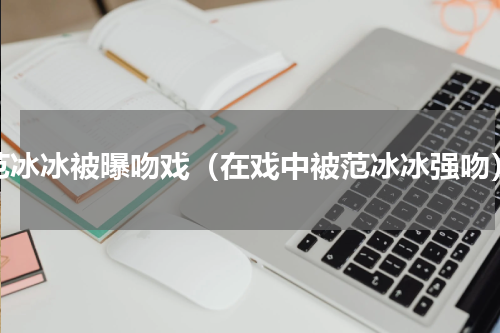 范冰冰被曝吻戏（在戏中被范冰冰强吻）