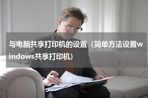 与电脑共享打印机的设置（简单方法设置windows共享打印机）