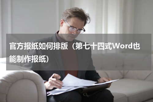 官方报纸如何排版（第七十四式Word也能制作报纸）