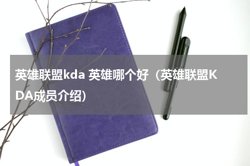 英雄联盟kda 英雄哪个好（英雄联盟KDA成员介绍）