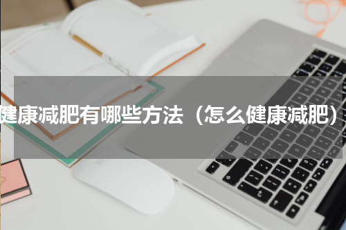 健康减肥有哪些方法（怎么健康减肥）