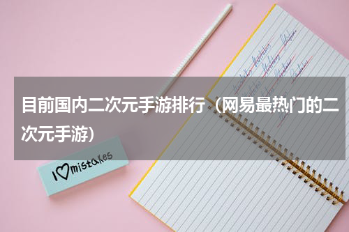 目前国内二次元手游排行（网易最热门的二次元手游）