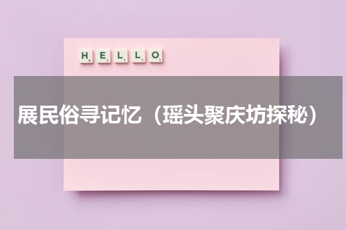 展民俗寻记忆（瑶头聚庆坊探秘）