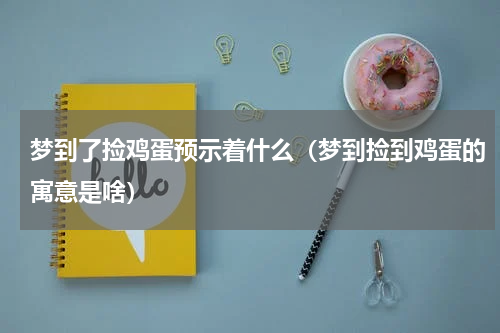 梦到了捡鸡蛋预示着什么（梦到捡到鸡蛋的寓意是啥）