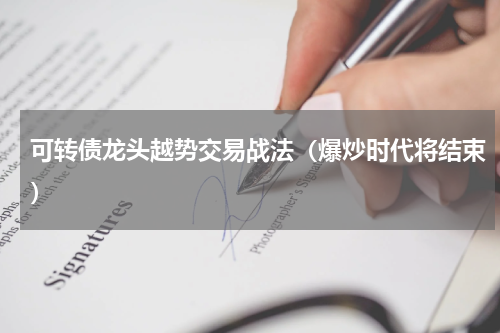 可转债龙头越势交易战法（爆炒时代将结束）