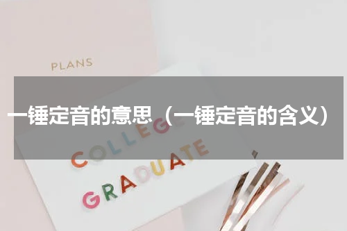 一锤定音的意思（一锤定音的含义）