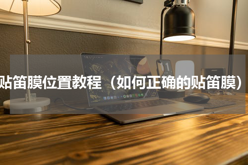 贴笛膜位置教程（如何正确的贴笛膜）