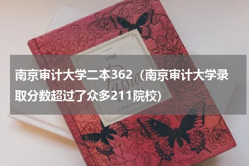 南京审计大学二本362（南京审计大学录取分数超过了众多211院校）
