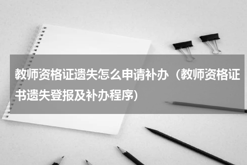 教师资格证遗失怎么申请补办（教师资格证书遗失登报及补办程序）