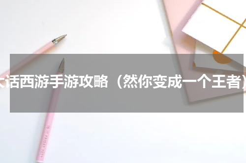 大话西游手游攻略（然你变成一个王者）