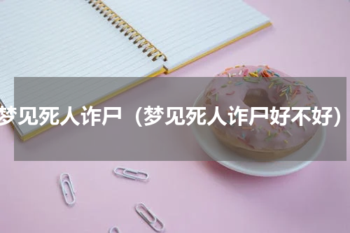 梦见死人诈尸（梦见死人诈尸好不好）