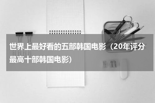 世界上最好看的五部韩国电影（20年评分最高十部韩国电影）