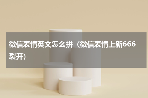 微信表情英文怎么拼（微信表情上新666裂开）
