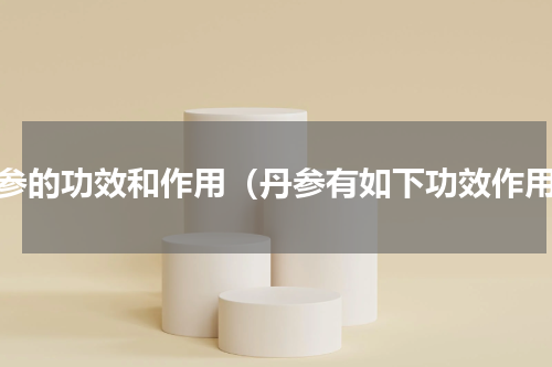 丹参的功效和作用（丹参有如下功效作用）