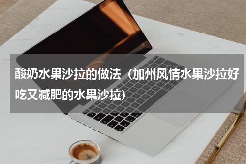 酸奶水果沙拉的做法（加州风情水果沙拉好吃又减肥的水果沙拉）