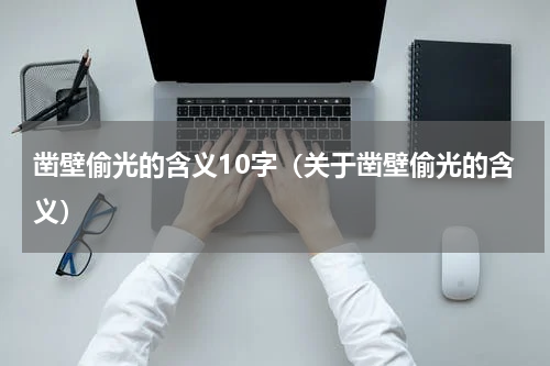 凿壁偷光的含义10字（关于凿壁偷光的含义）