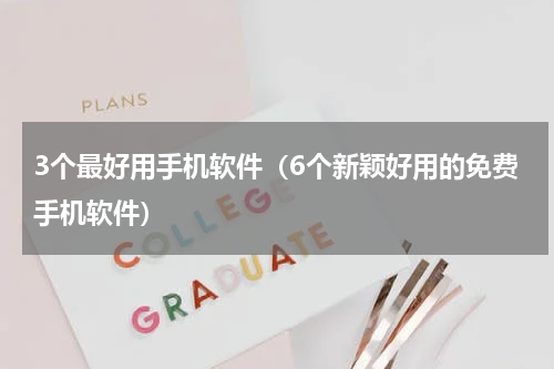 3个最好用手机软件（6个新颖好用的免费手机软件）