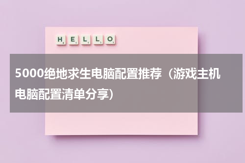 5000绝地求生电脑配置推荐（游戏主机电脑配置清单分享）