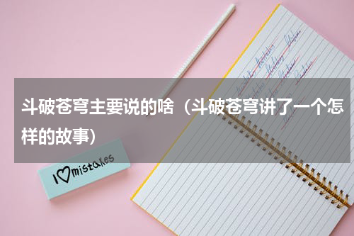 斗破苍穹主要说的啥（斗破苍穹讲了一个怎样的故事）