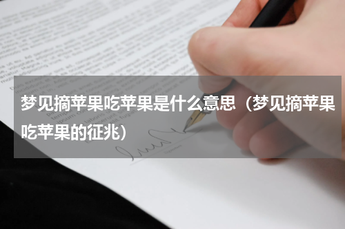 梦见摘苹果吃苹果是什么意思（梦见摘苹果吃苹果的征兆）