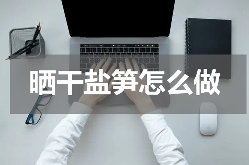 晒干盐笋怎么做