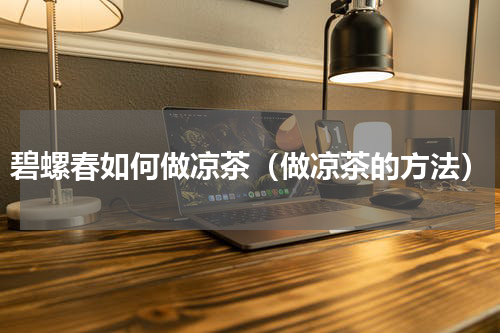 碧螺春如何做凉茶（做凉茶的方法）