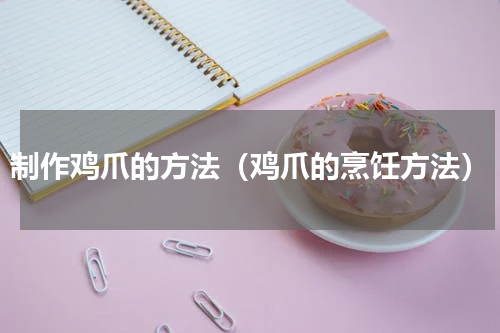 制作鸡爪的方法（鸡爪的烹饪方法）