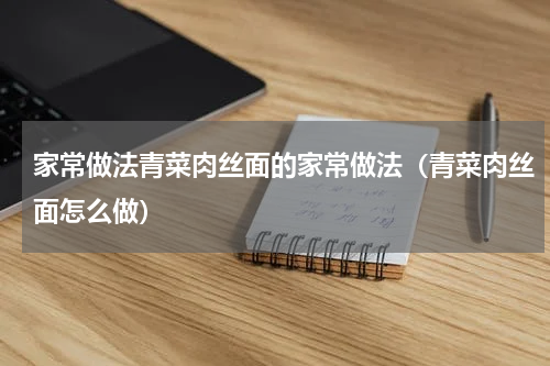 家常做法青菜肉丝面的家常做法（青菜肉丝面怎么做）