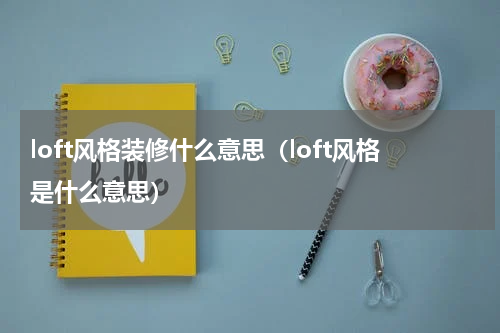 loft风格装修什么意思（loft风格是什么意思）