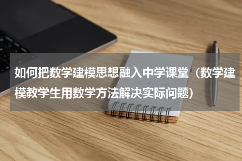 如何把数学建模思想融入中学课堂（数学建模教学生用数学方法解决实际问题）
