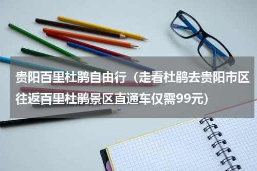 贵阳百里杜鹃自由行（走看杜鹃去贵阳市区往返百里杜鹃景区直通车仅需99元）