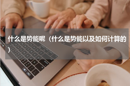 什么是势能呢（什么是势能以及如何计算的）