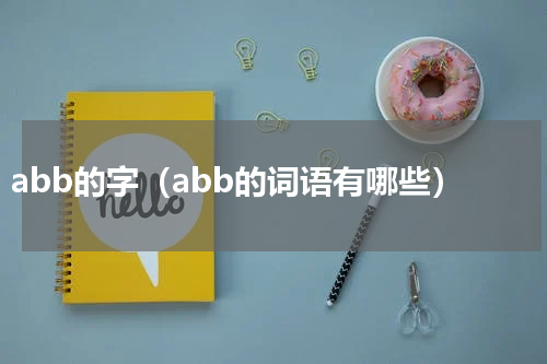 abb的字（abb的词语有哪些）