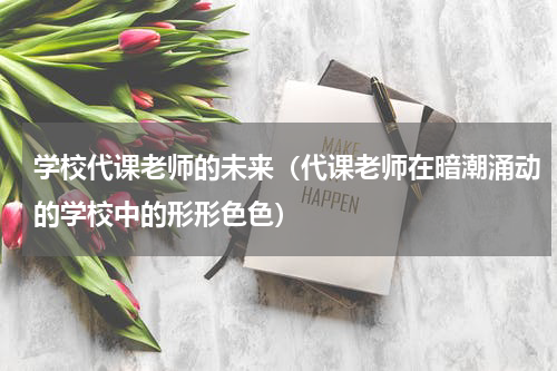 学校代课老师的未来（代课老师在暗潮涌动的学校中的形形色色）